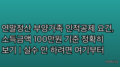 연말정산 부양가족 인적공제 요건, 소득금액 100만원 기준 정확히 보기 | 실수 안 하려면 여기부터