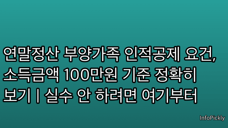 연말정산 부양가족 인적공제 요건, 소득금액 100만원 기준 정확히 보기 | 실수 안 하려면 여기부터