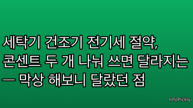 세탁기 건조기 전기세 절약, 콘센트 두 개 나눠 쓰면 달라지는 — 막상 해보니 달랐던 점