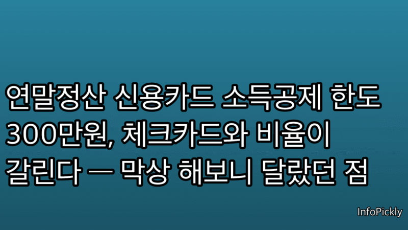연말정산 신용카드 소득공제 한도 300만원, 체크카드와 비율이 갈린다 — 막상 해보니 달랐던 점