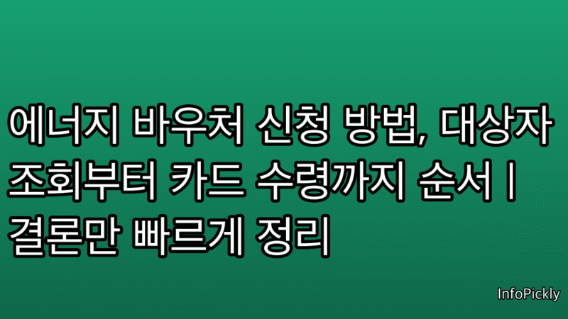 에너지 바우처 신청 방법, 대상자 조회부터 카드 수령까지 순서 | 결론만 빠르게 정리