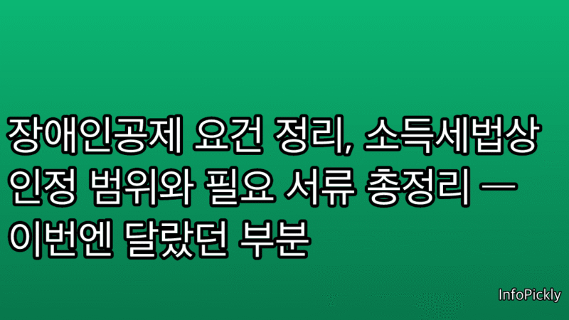 장애인공제 요건 정리, 소득세법상 인정 범위와 필요 서류 총정리 — 이번엔 달랐던 부분