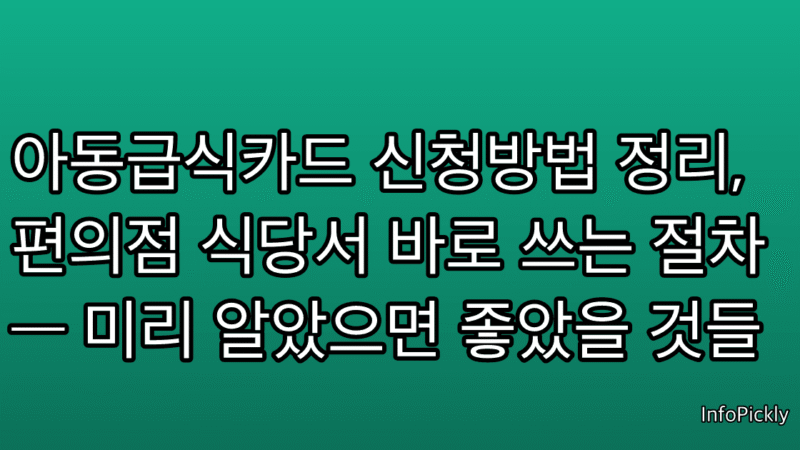 아동급식카드 신청방법 정리, 편의점 식당서 바로 쓰는 절차 — 미리 알았으면 좋았을 것들