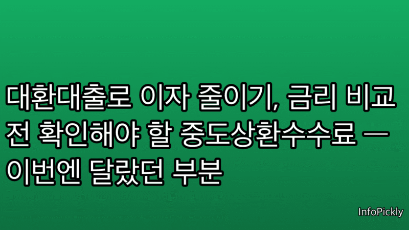 대환대출로 이자 줄이기, 금리 비교 전 확인해야 할 중도상환수수료 — 이번엔 달랐던 부분