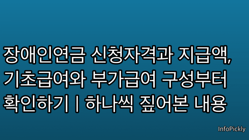장애인연금 신청자격과 지급액, 기초급여와 부가급여 구성부터 확인하기 | 하나씩 짚어본 내용