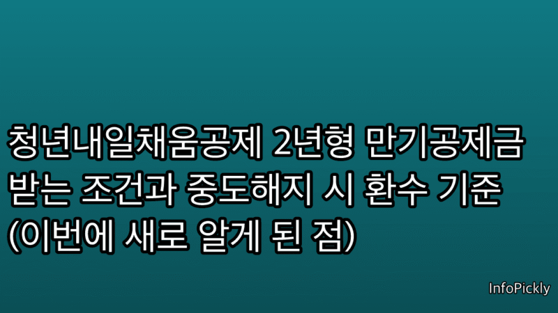 청년내일채움공제 2년형 만기공제금 받는 조건과 중도해지 시 환수 기준 (이번에 새로 알게 된 점)