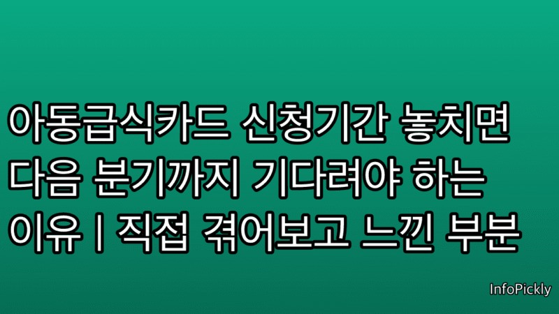 아동급식카드 신청기간 놓치면 다음 분기까지 기다려야 하는 이유 | 직접 겪어보고 느낀 부분